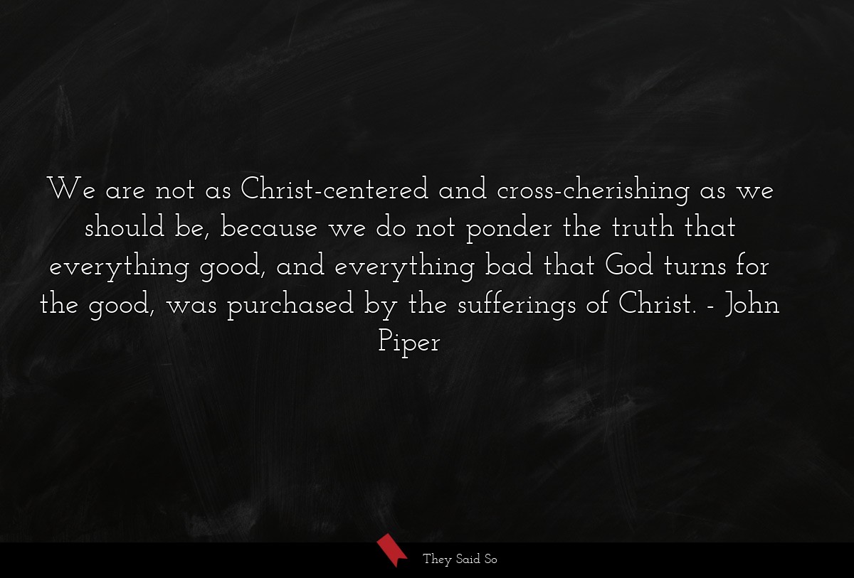 We are not as Christ-centered and... | John Piper