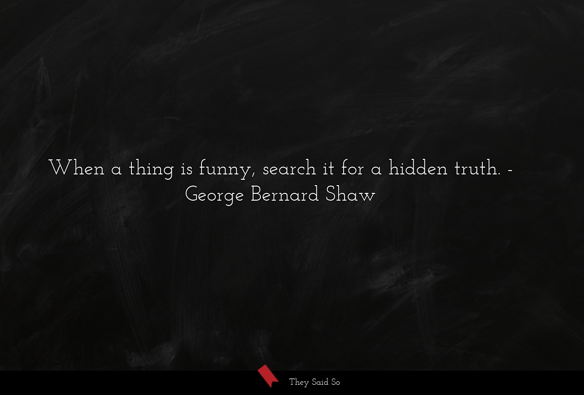 When a thing is funny, search it for a hidden truth.