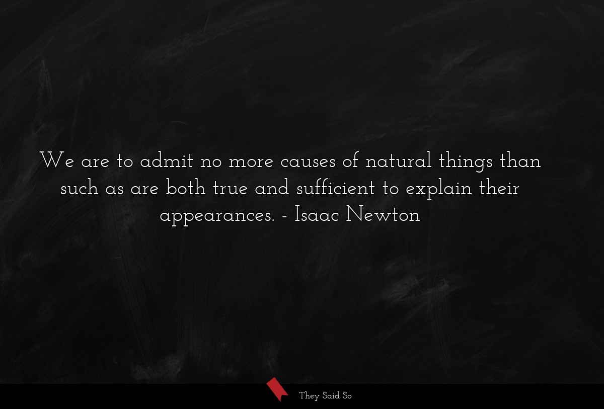 We are to admit no more causes of natural things than such as are both true and sufficient to explain their appearances.