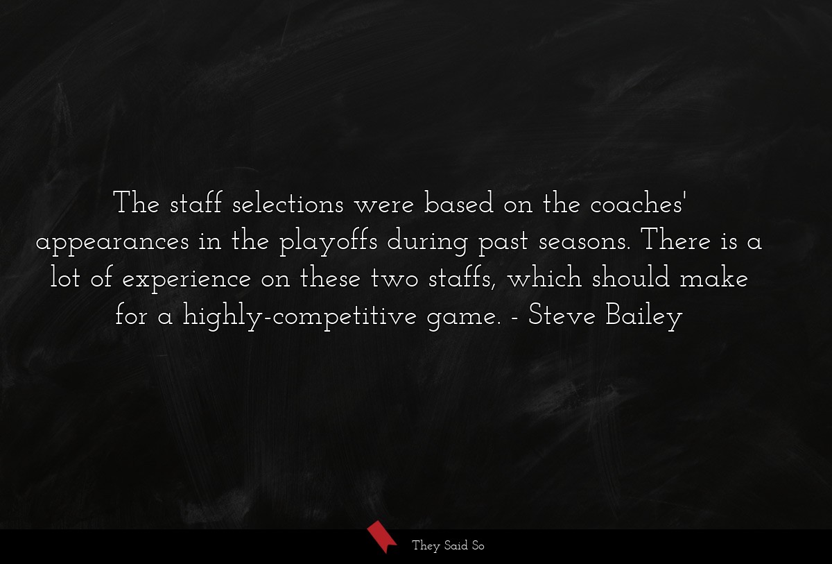 The staff selections were based on the coaches' appearances in the playoffs during past seasons. There is a lot of experience on these two staffs, which should make for a highly-competitive game.