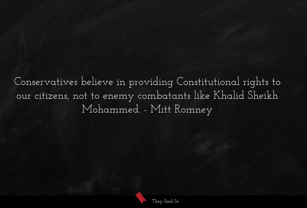 Conservatives believe in providing Constitutional rights to our citizens, not to enemy combatants like Khalid Sheikh Mohammed.