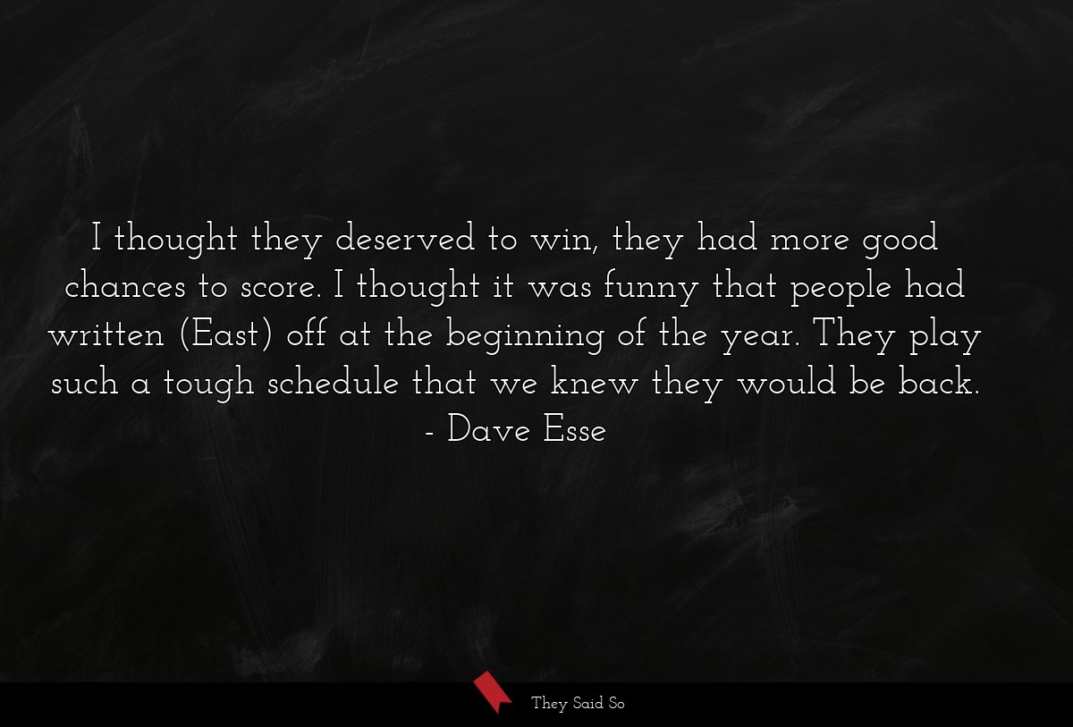 I thought they deserved to win, they had more good chances to score. I thought it was funny that people had written (East) off at the beginning of the year. They play such a tough schedule that we knew they would be back.