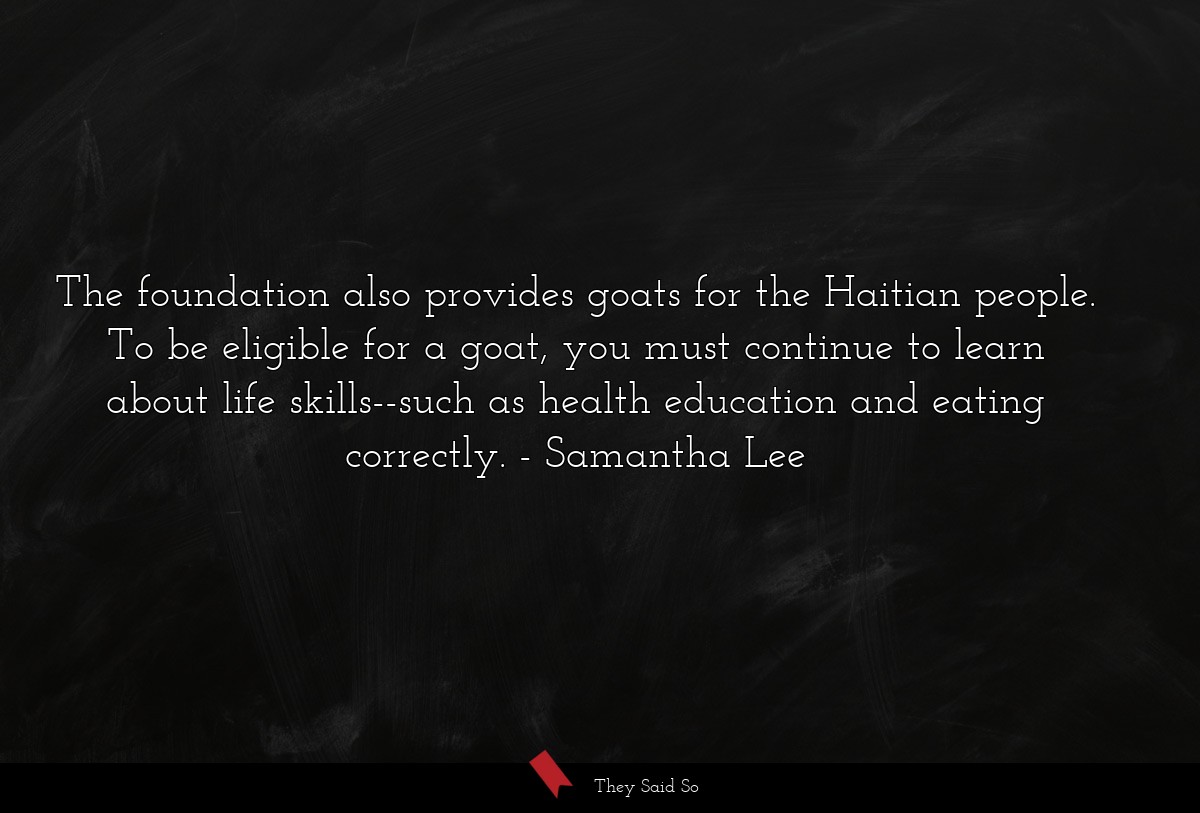 The foundation also provides goats for the Haitian people. To be eligible for a goat, you must continue to learn about life skills--such as health education and eating correctly.