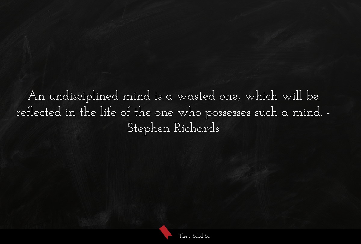 An undisciplined mind is a wasted one, which will be reflected in the life of the one who possesses such a mind.