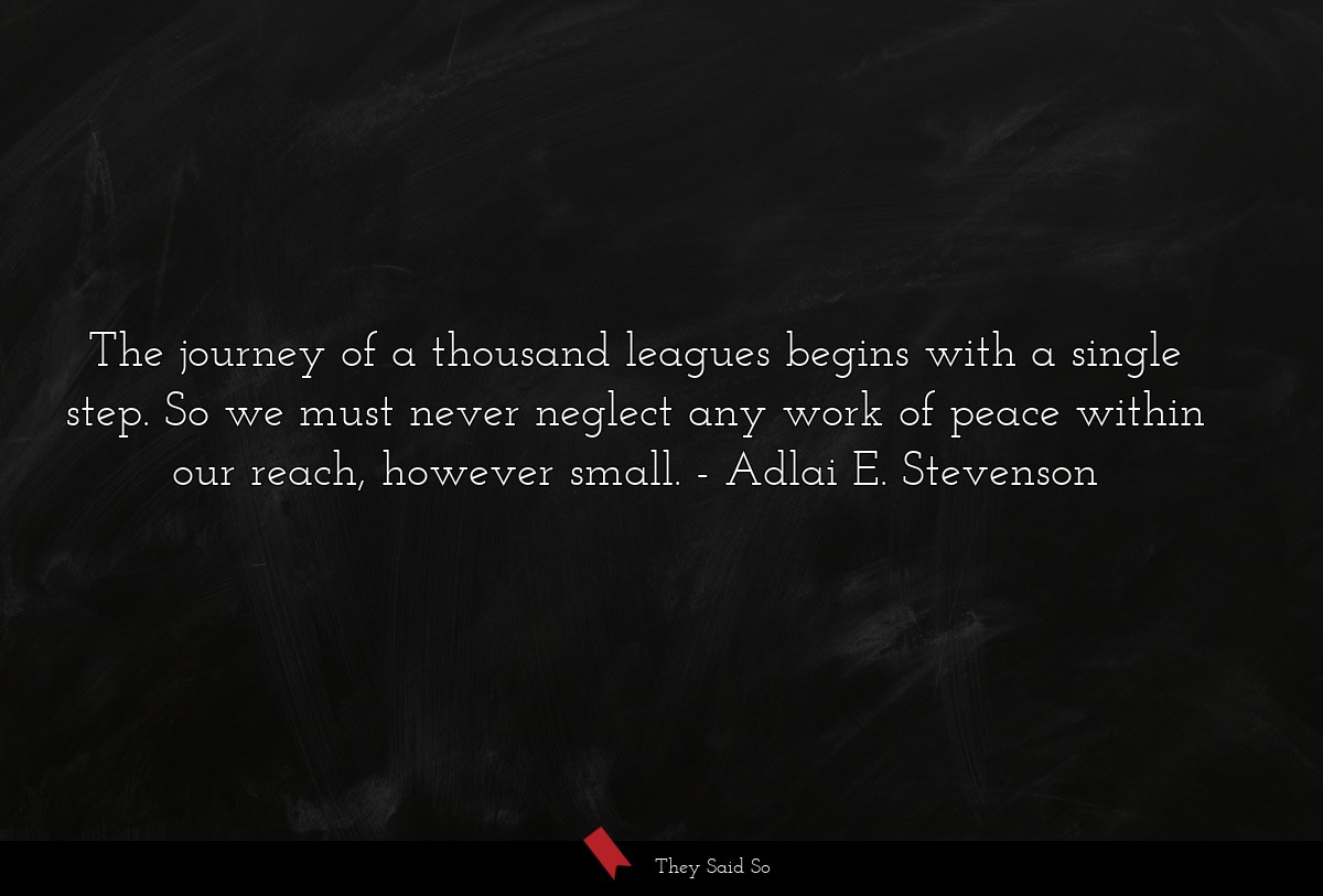 The journey of a thousand leagues begins with a... | Adlai E. Stevenson