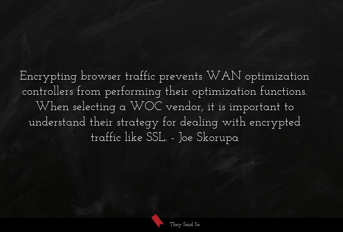 Encrypting browser traffic prevents WAN optimization controllers from performing their optimization functions. When selecting a WOC vendor, it is important to understand their strategy for dealing with encrypted traffic like SSL.
