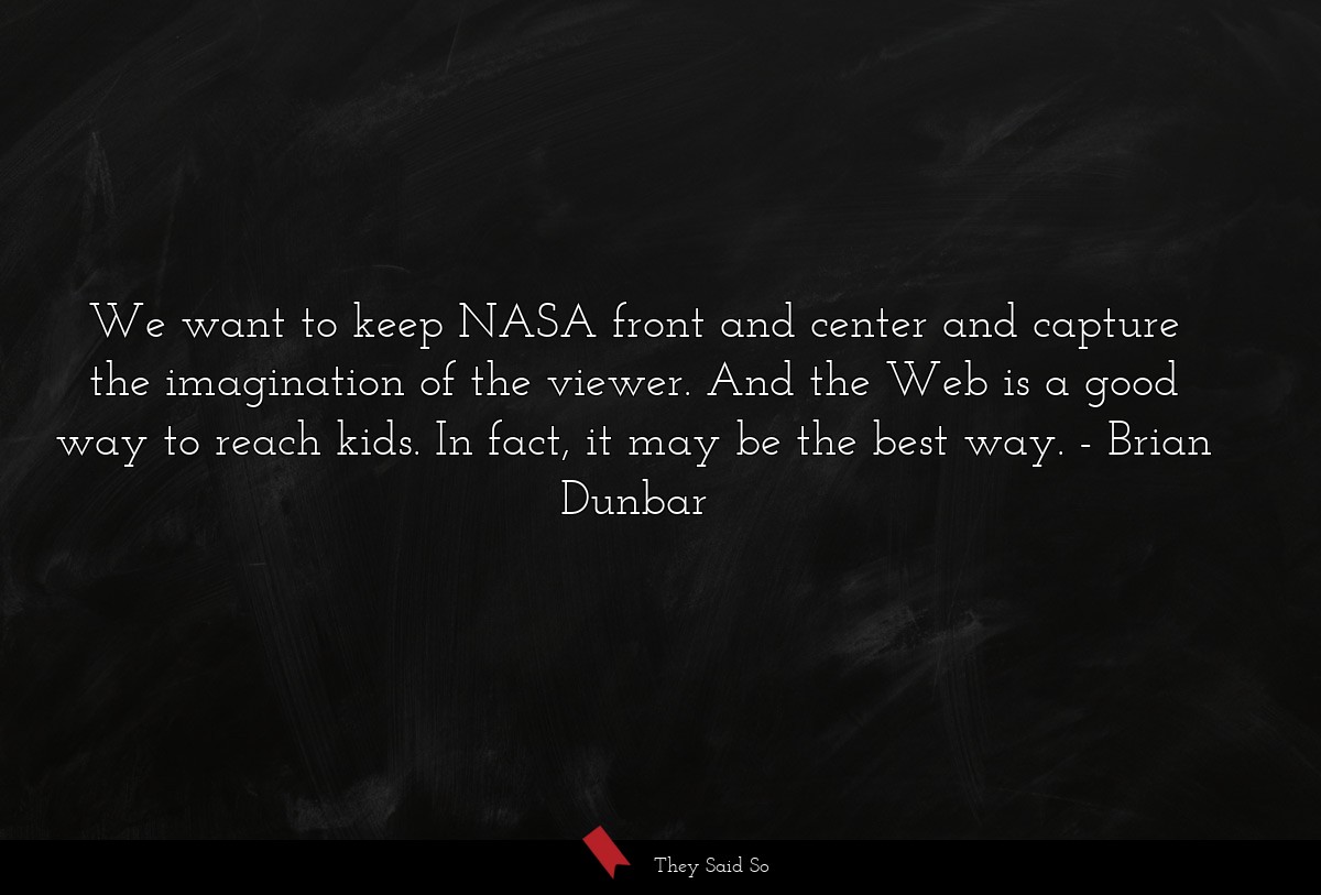 We want to keep NASA front and center and capture the imagination of the viewer. And the Web is a good way to reach kids. In fact, it may be the best way.