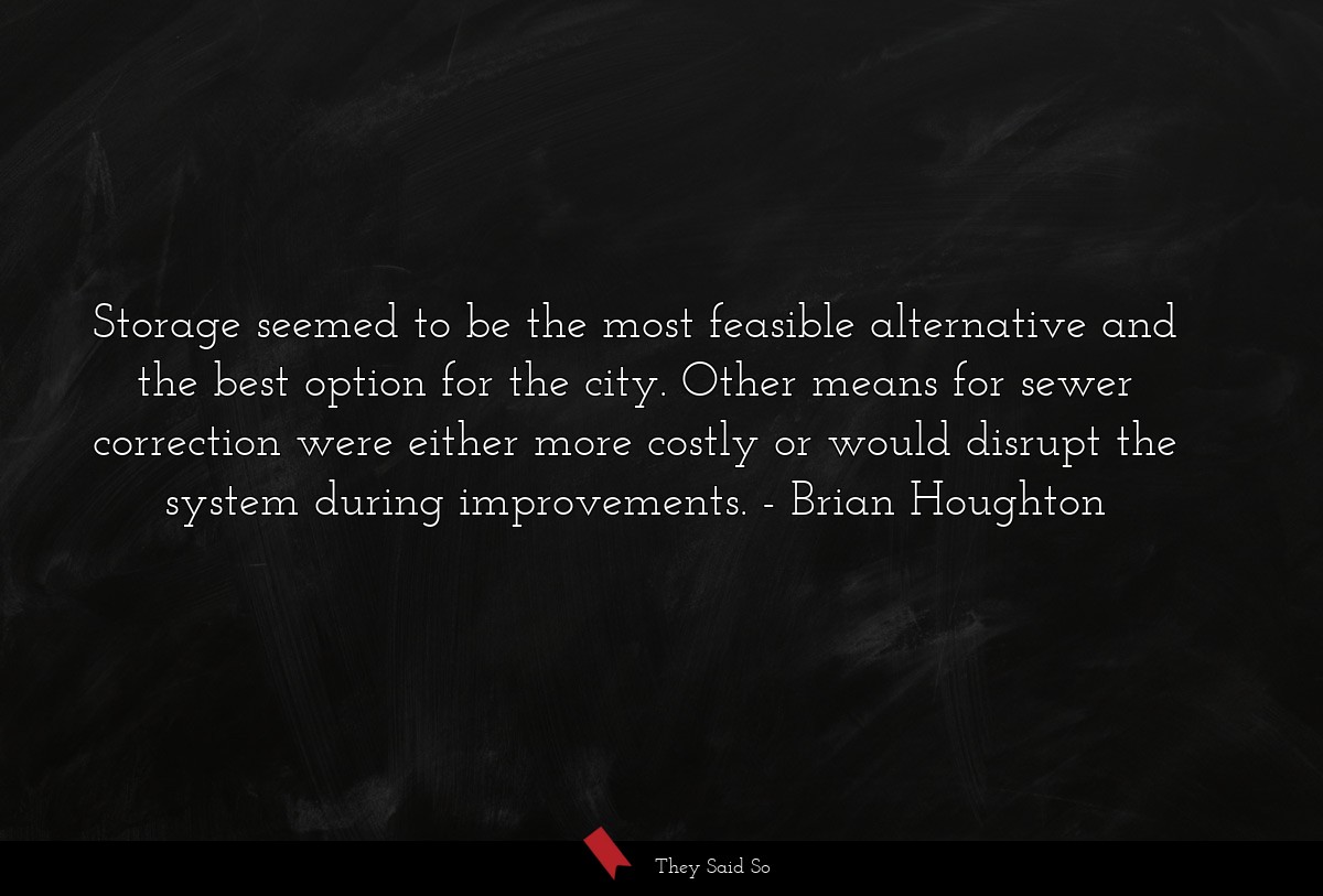 Storage seemed to be the most feasible alternative and the best option for the city. Other means for sewer correction were either more costly or would disrupt the system during improvements.