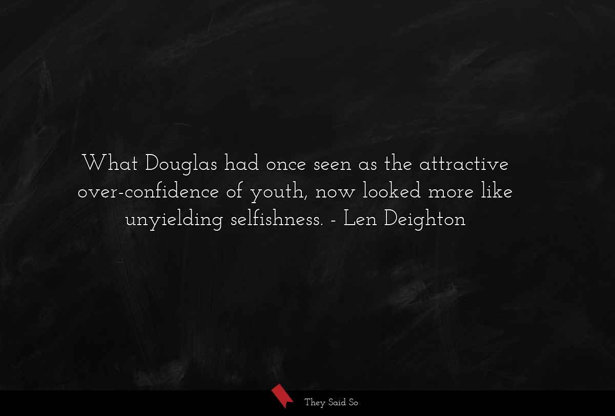What Douglas had once seen as the attractive over-confidence of youth, now looked more like unyielding selfishness.