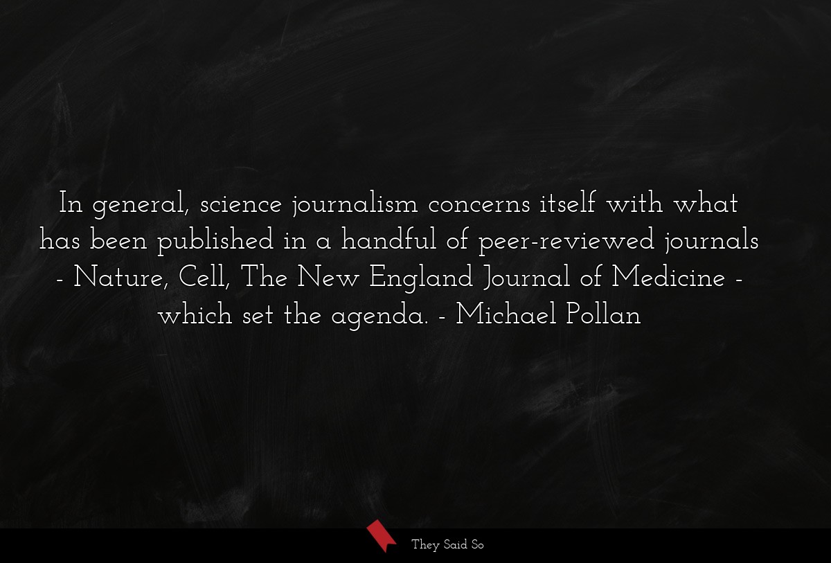 In general, science journalism concerns itself... | Michael Pollan