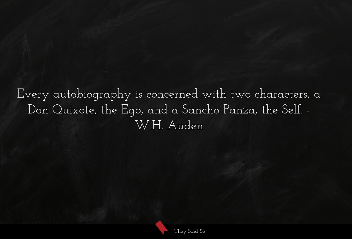 Every autobiography is concerned with two characters, a Don Quixote, the Ego, and a Sancho Panza, the Self.