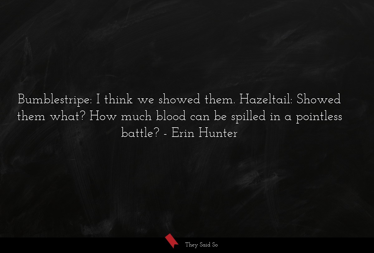 Bumblestripe: I think we showed them. Hazeltail: Showed them what? How much blood can be spilled in a pointless battle?