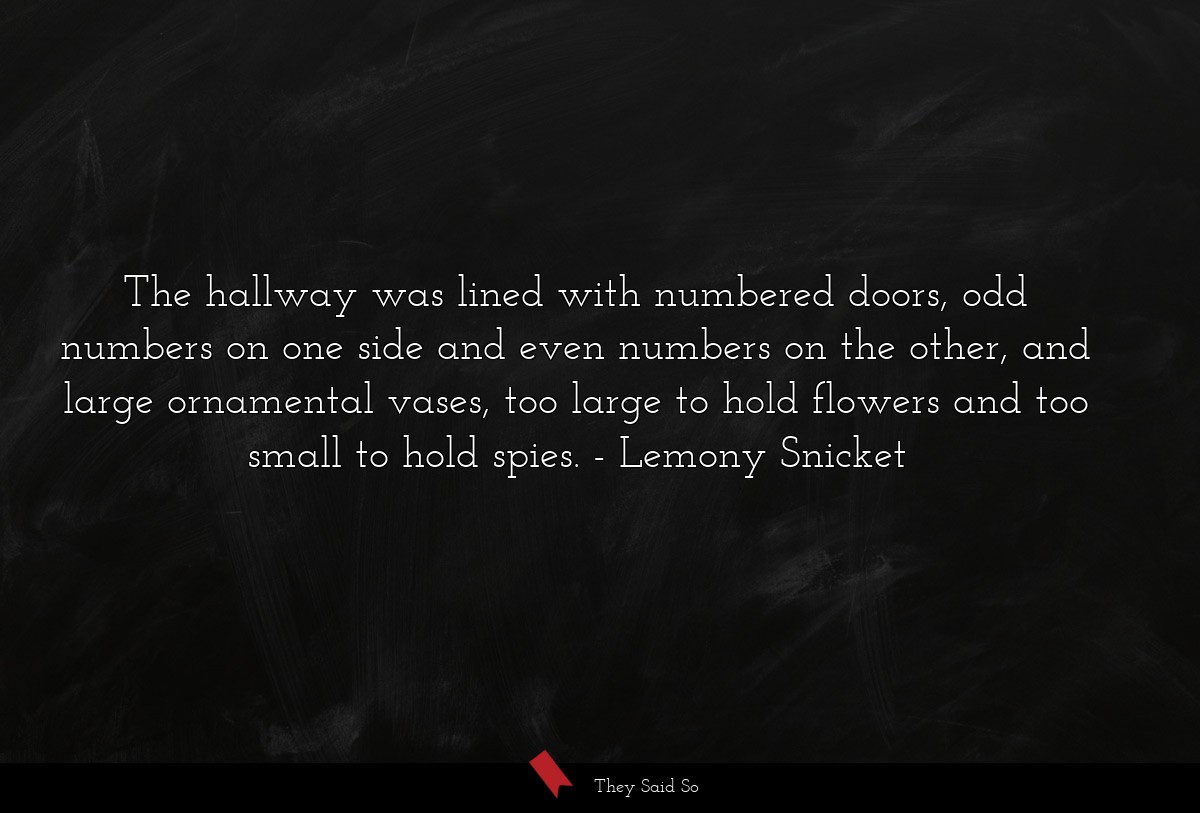 The hallway was lined with numbered doors, odd numbers on one side and even numbers on the other, and large ornamental vases, too large to hold flowers and too small to hold spies.
