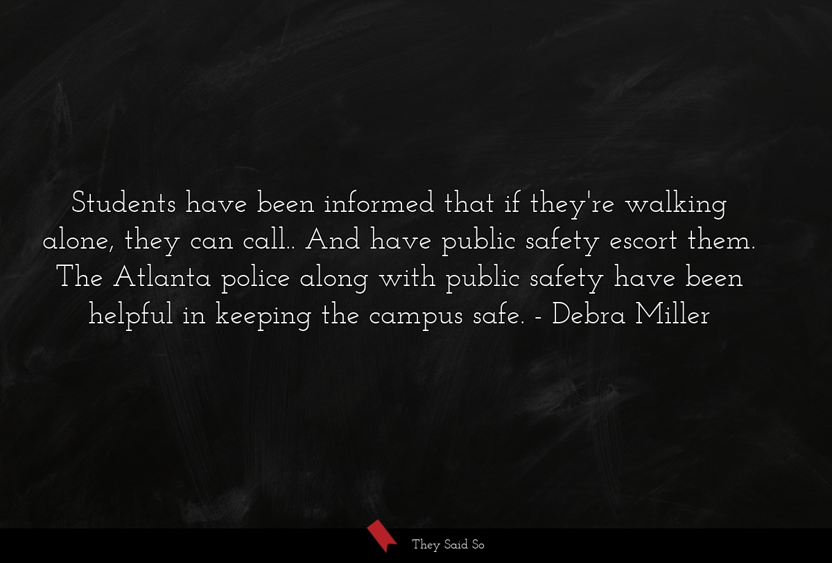 Students have been informed that if they're walking alone, they can call.. And have public safety escort them. The Atlanta police along with public safety have been helpful in keeping the campus safe.