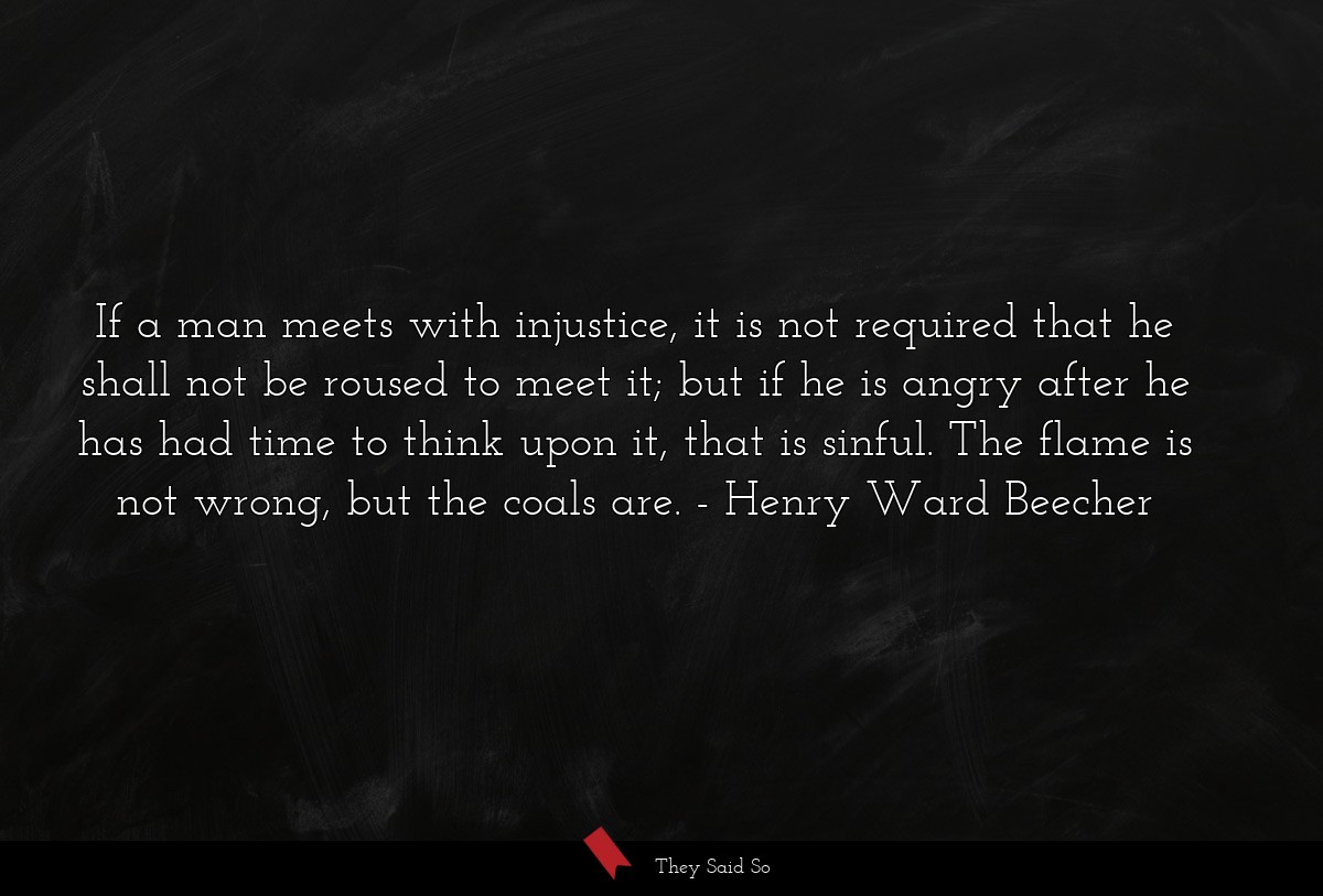 If a man meets with injustice, it is not required... | Henry Ward Beecher
