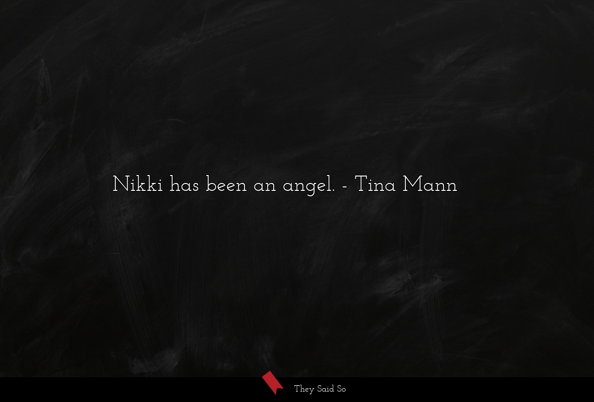 Nikki has been an angel.