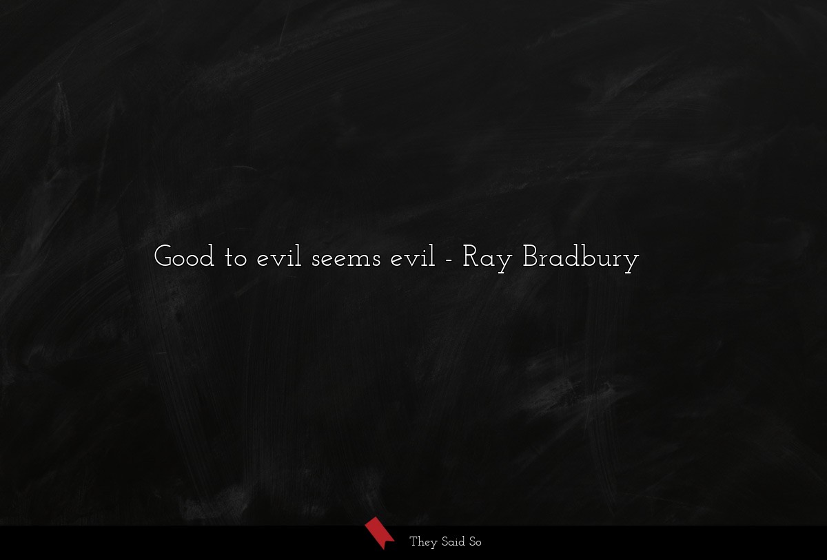 Good to evil seems evil