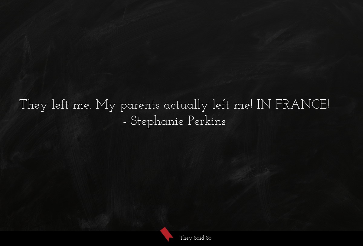 They left me. My parents actually left me! IN... | Stephanie Perkins