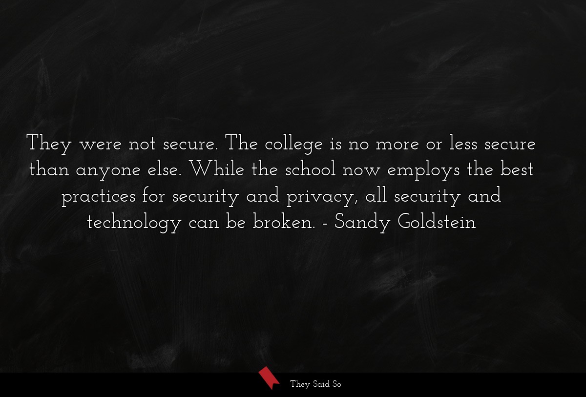 They were not secure. The college is no more or less secure than anyone else. While the school now employs the best practices for security and privacy, all security and technology can be broken.
