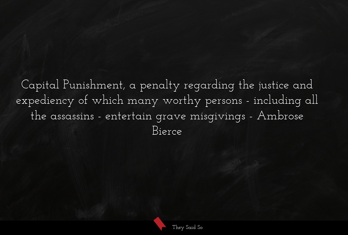 Capital Punishment, a penalty regarding the justice and expediency of which many worthy persons - including all the assassins - entertain grave misgivings