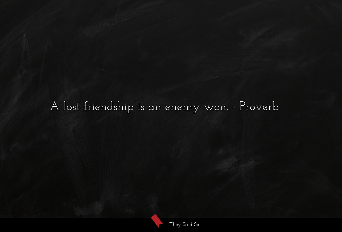 A lost friendship is an enemy won.