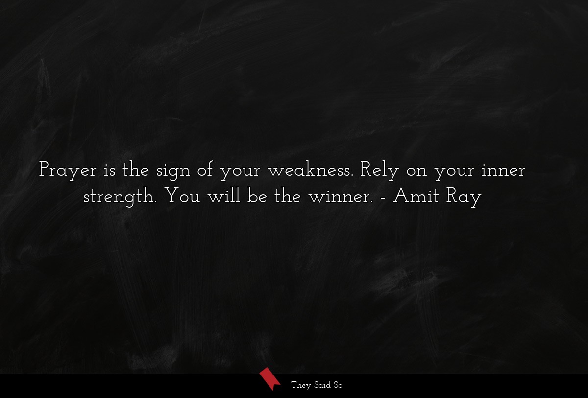 Prayer is the sign of your weakness. Rely on your inner strength. You will be the winner.
