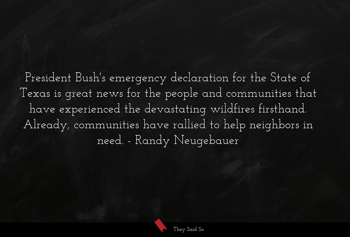 President Bush's emergency declaration for the State of Texas is great news for the people and communities that have experienced the devastating wildfires firsthand. Already, communities have rallied to help neighbors in need.