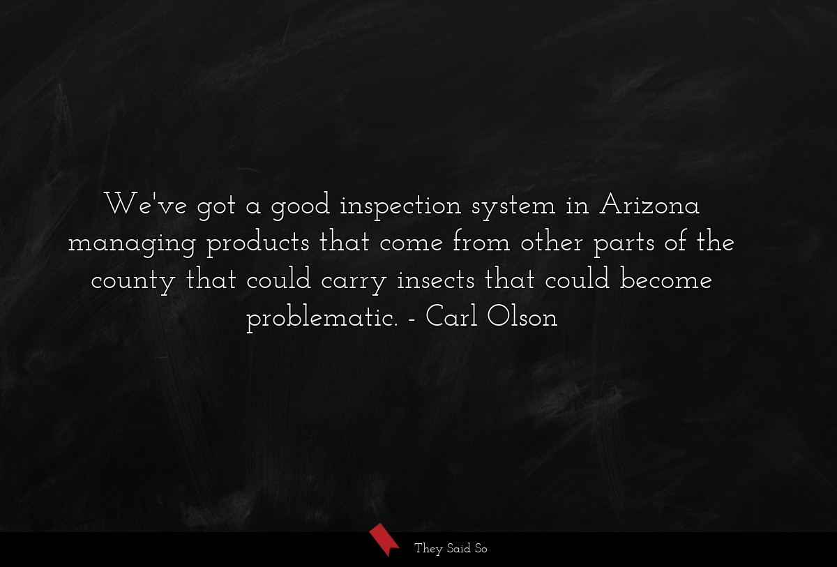 We've got a good inspection system in Arizona managing products that come from other parts of the county that could carry insects that could become problematic.