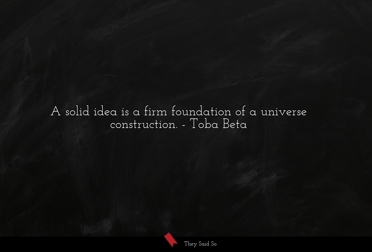 A solid idea is a firm foundation of a universe construction.