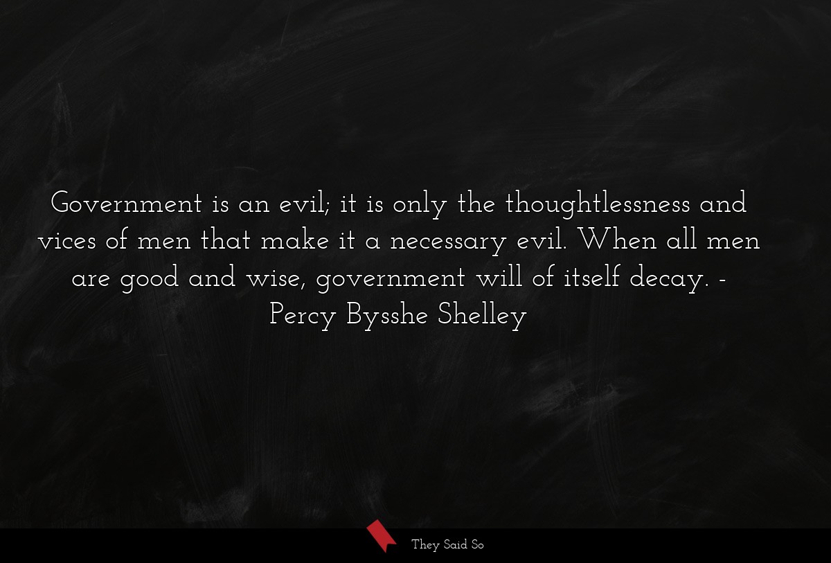 Government is an evil; it is only the... | Percy Bysshe Shelley