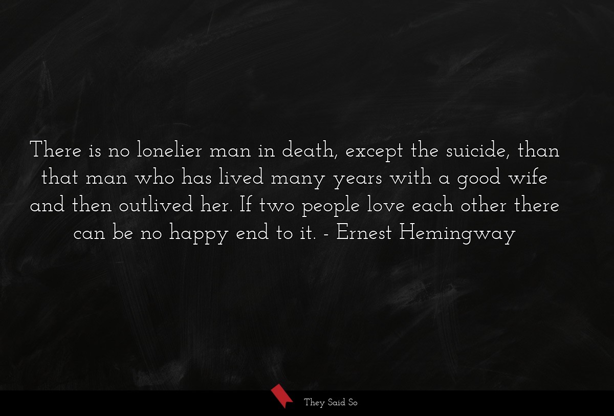 There is no lonelier man in death, except the... | Ernest Hemingway