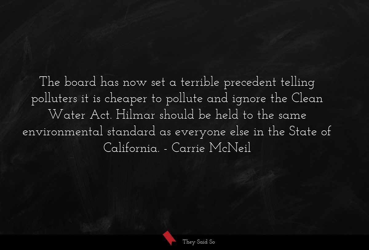 The board has now set a terrible precedent telling polluters it is cheaper to pollute and ignore the Clean Water Act. Hilmar should be held to the same environmental standard as everyone else in the State of California.