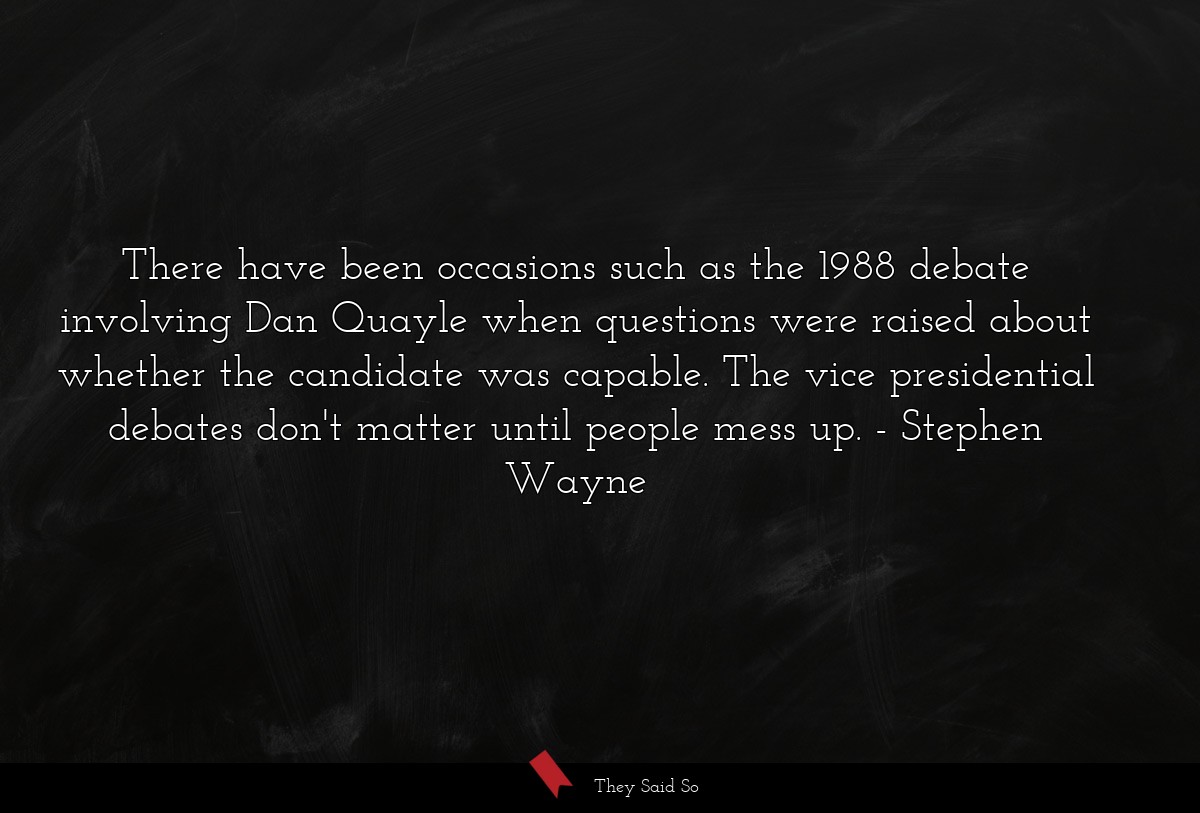 There have been occasions such as the 1988 debate involving Dan Quayle when questions were raised about whether the candidate was capable. The vice presidential debates don't matter until people mess up.