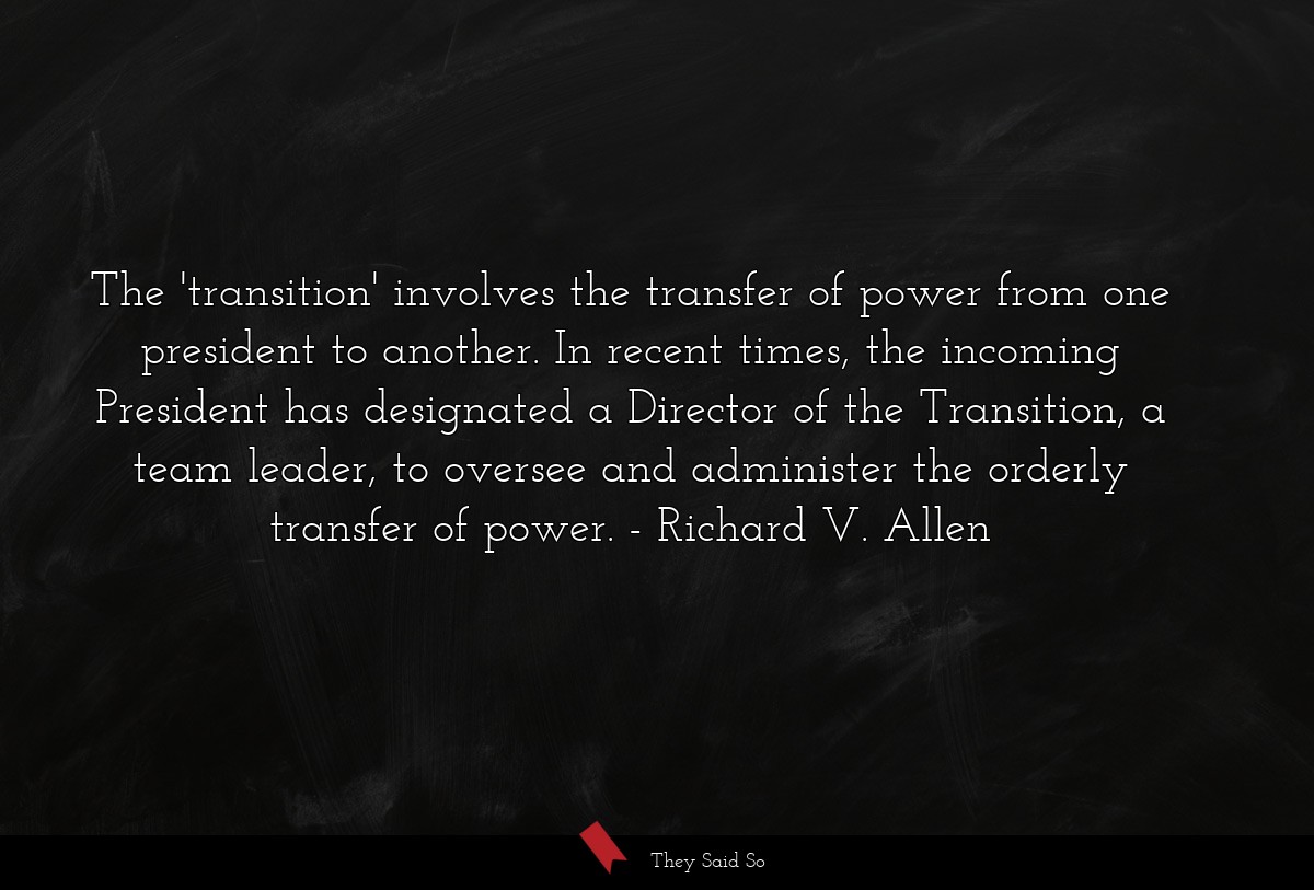 The 'transition' involves the transfer of power from one president to another. In recent times, the incoming President has designated a Director of the Transition, a team leader, to oversee and administer the orderly transfer of power.