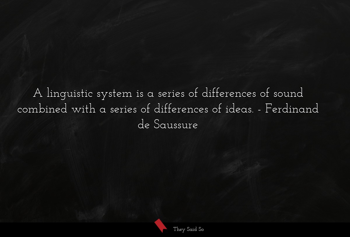 A linguistic system is a series of differences of sound combined with a series of differences of ideas.