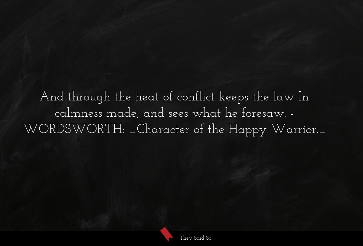 And through the heat of conflict keeps the law In calmness made, and sees what he foresaw.