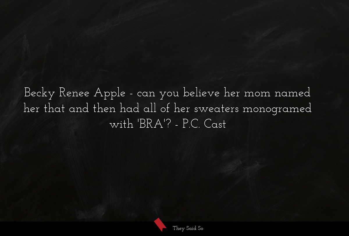 Becky Renee Apple - can you believe her mom named her that and then had all of her sweaters monogramed with 'BRA'?
