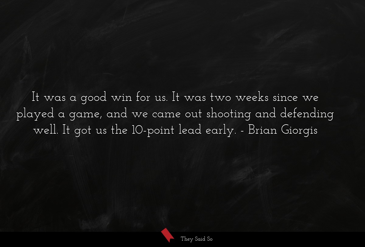 It was a good win for us. It was two weeks since we played a game, and we came out shooting and defending well. It got us the 10-point lead early.