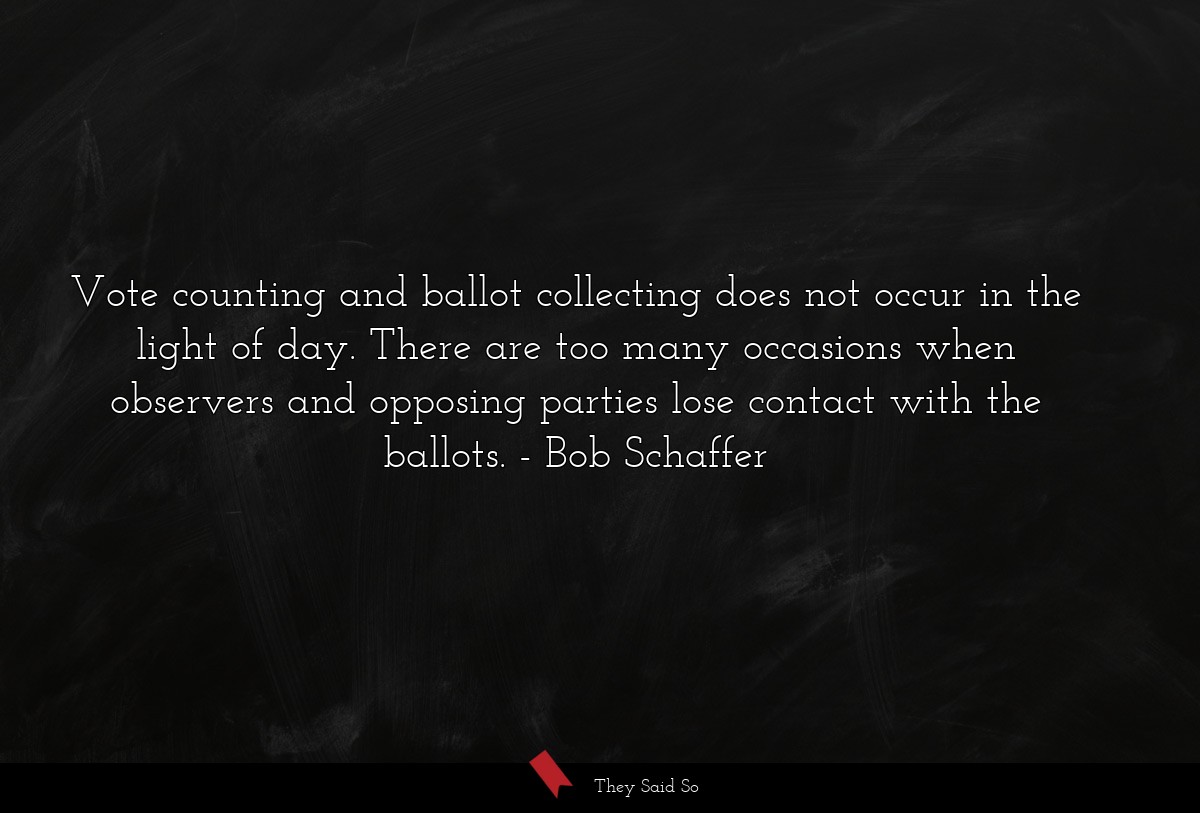 Vote counting and ballot collecting does not occur in the light of day. There are too many occasions when observers and opposing parties lose contact with the ballots.
