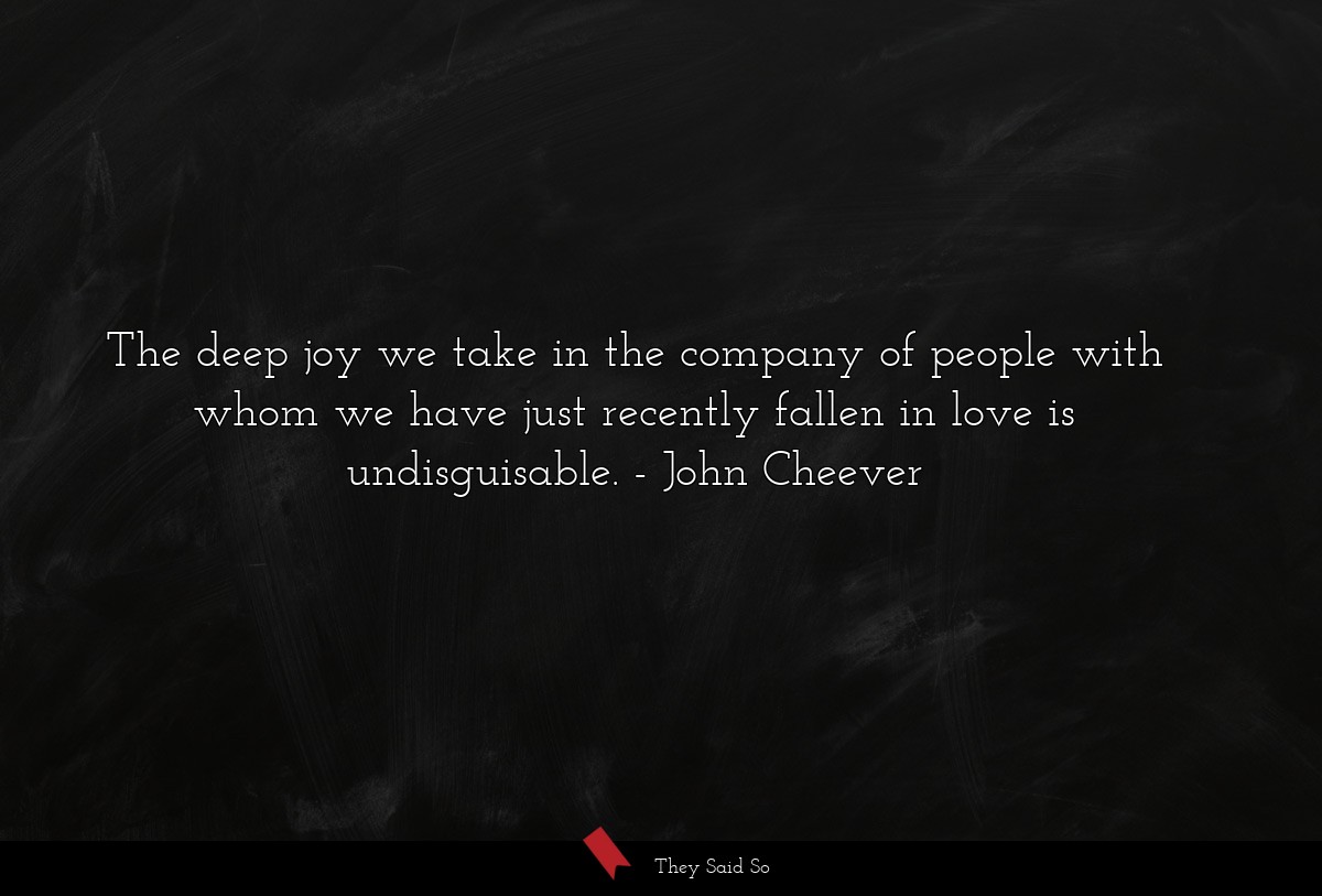 The deep joy we take in the company of people with whom we have just recently fallen in love is undisguisable.