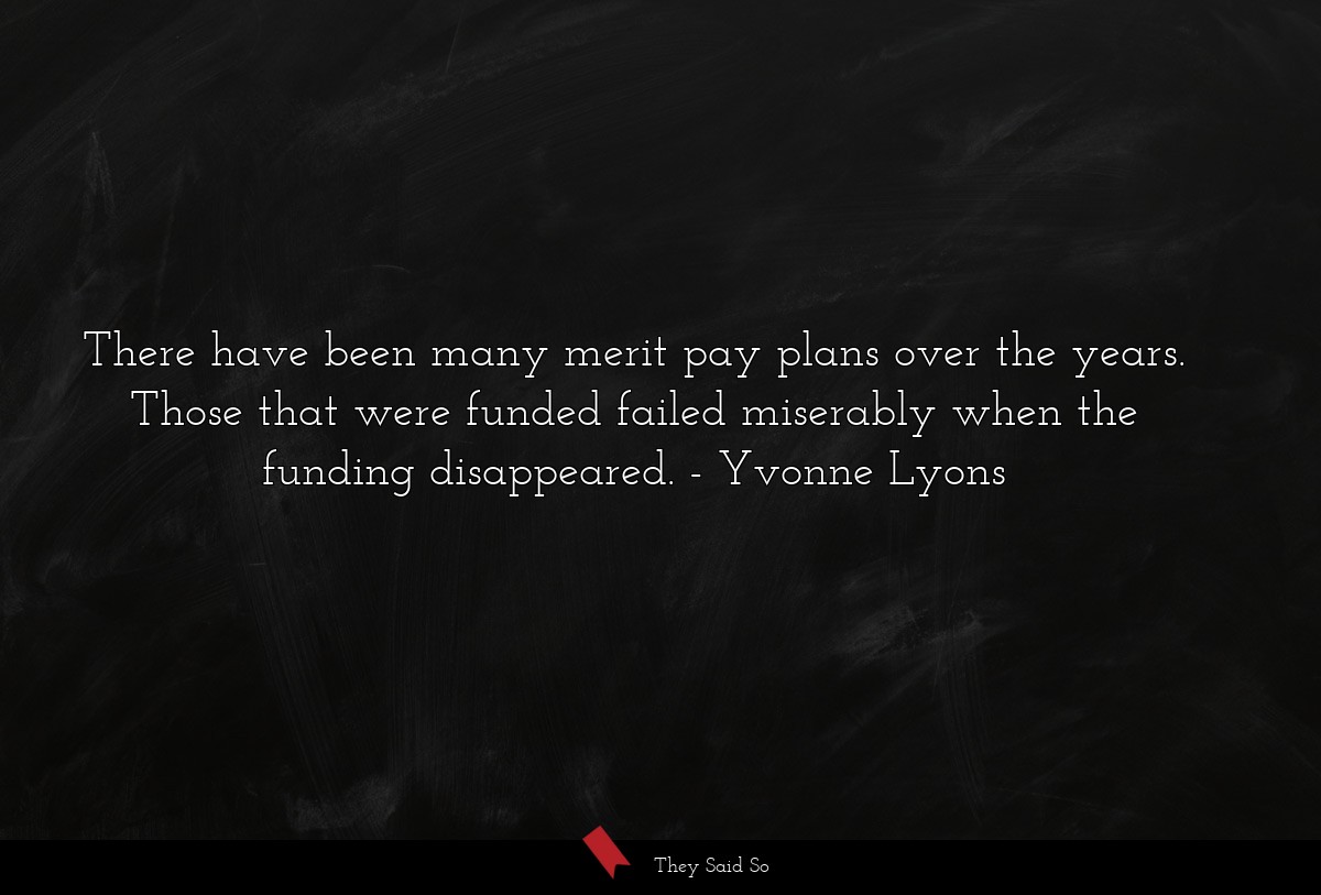 There have been many merit pay plans over the years. Those that were funded failed miserably when the funding disappeared.
