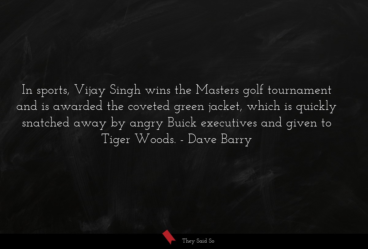 In sports, Vijay Singh wins the Masters golf tournament and is awarded the coveted green jacket, which is quickly snatched away by angry Buick executives and given to Tiger Woods.