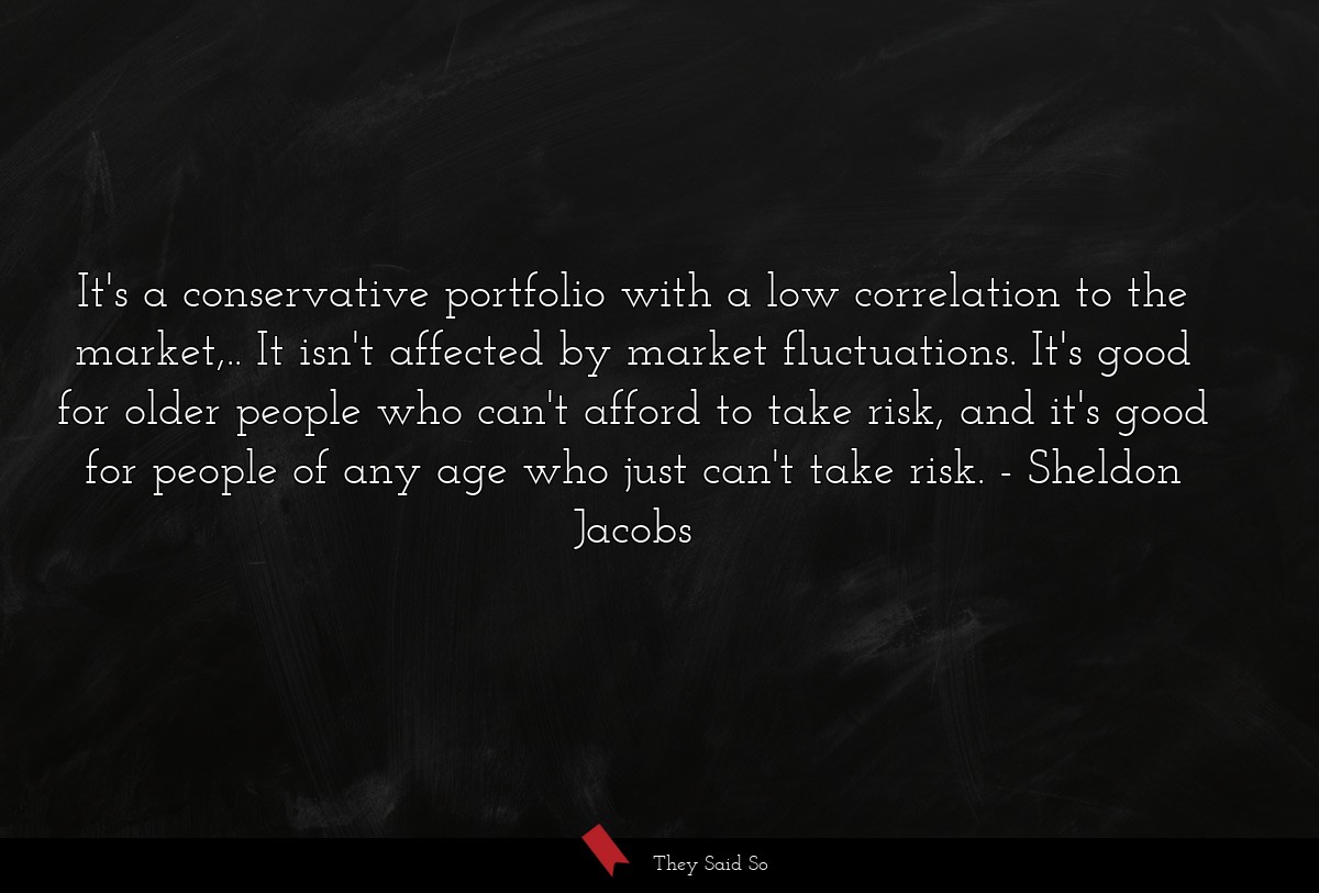 It's a conservative portfolio with a low correlation to the market,.. It isn't affected by market fluctuations. It's good for older people who can't afford to take risk, and it's good for people of any age who just can't take risk.