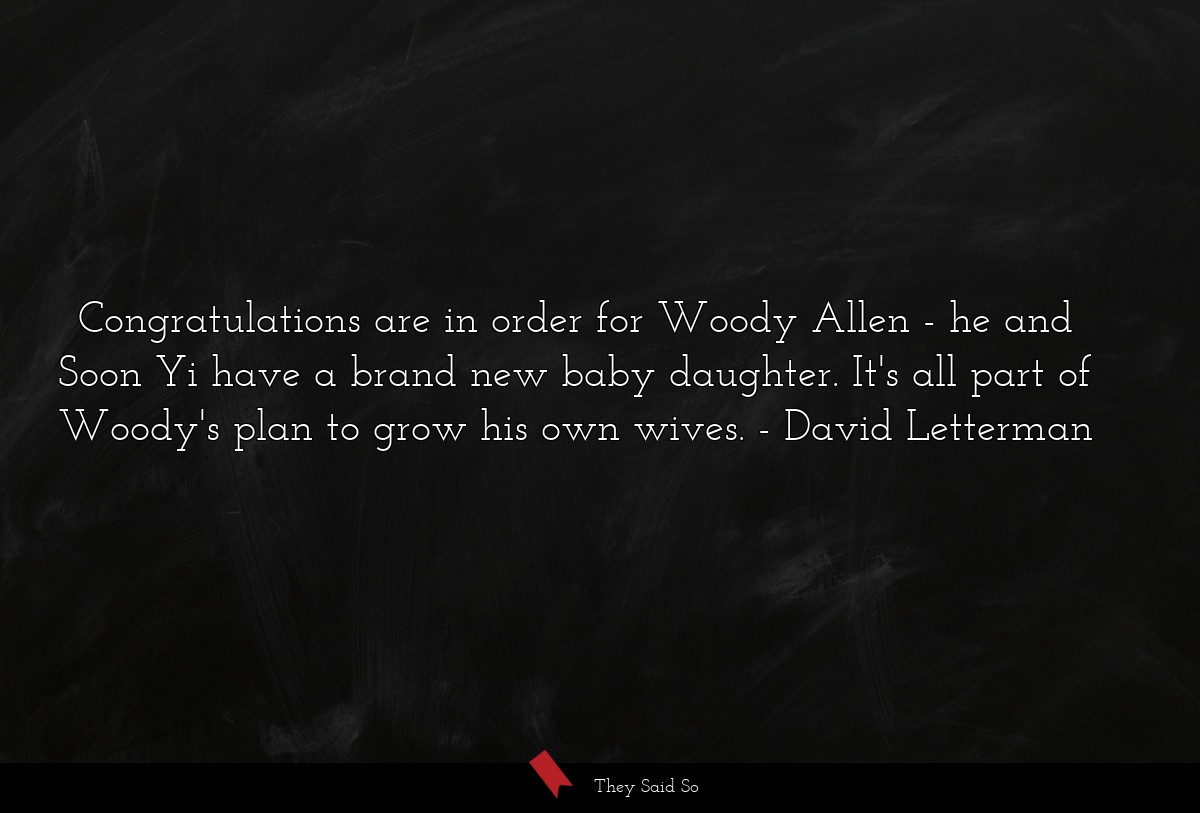 Congratulations are in order for Woody Allen - he and Soon Yi have a brand new baby daughter. It's all part of Woody's plan to grow his own wives.