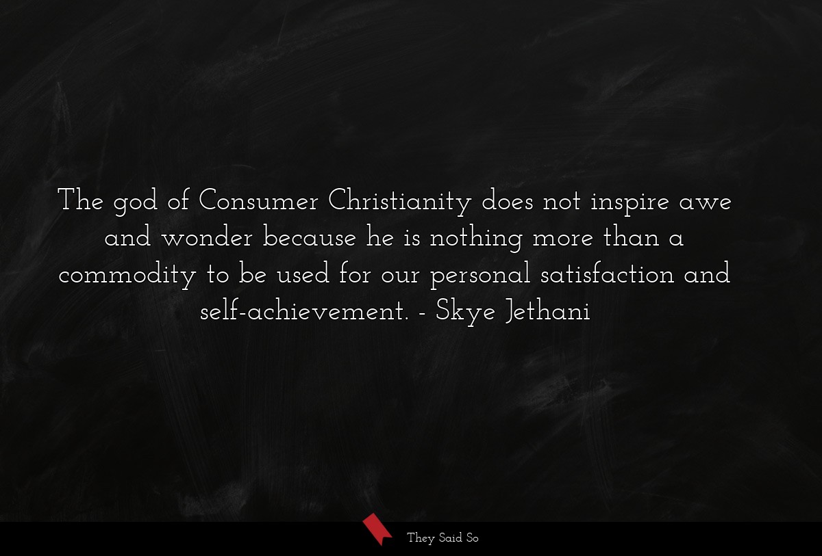The god of Consumer Christianity does not inspire awe and wonder because he is nothing more than a commodity to be used for our personal satisfaction and self-achievement.