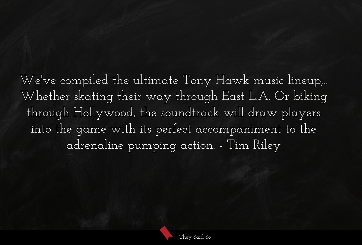 We've compiled the ultimate Tony Hawk music lineup,.. Whether skating their way through East L.A. Or biking through Hollywood, the soundtrack will draw players into the game with its perfect accompaniment to the adrenaline pumping action.