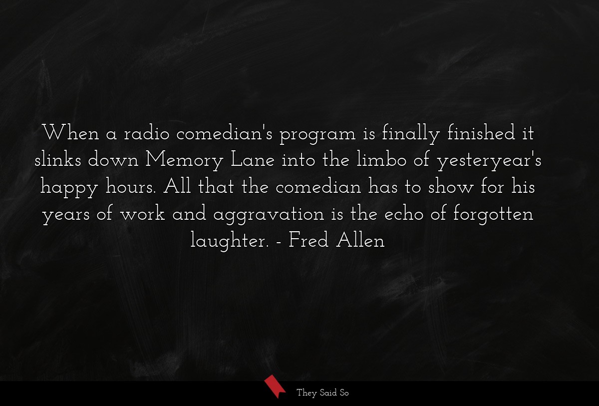 When a radio comedian's program is finally finished it slinks down Memory Lane into the limbo of yesteryear's happy hours. All that the comedian has to show for his years of work and aggravation is the echo of forgotten laughter.