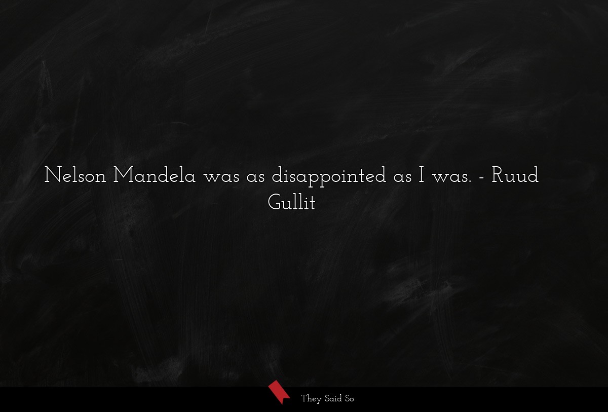 Nelson Mandela was as disappointed as I was.
