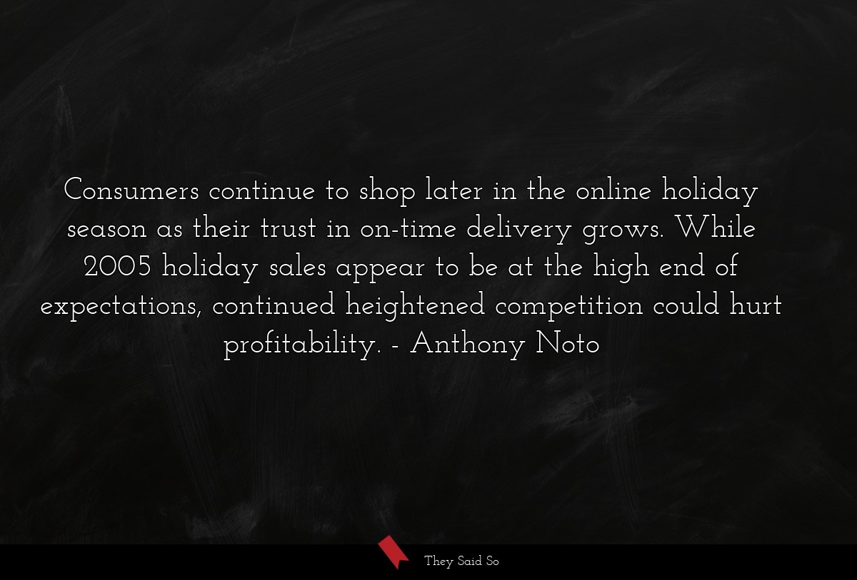 Consumers continue to shop later in the online holiday season as their trust in on-time delivery grows. While 2005 holiday sales appear to be at the high end of expectations, continued heightened competition could hurt profitability.