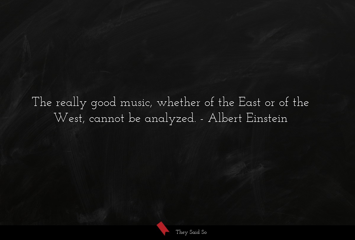 The really good music, whether of the East or of the West, cannot be analyzed.